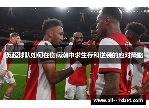 英超球队如何在伤病潮中求生存和逆袭的应对策略 英超球队如何在伤病潮中求生存和逆袭的应对策略