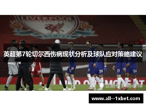 英超第7轮切尔西伤病现状分析及球队应对策略建议 英超第7轮切尔西伤病现状分析及球队应对策略建议