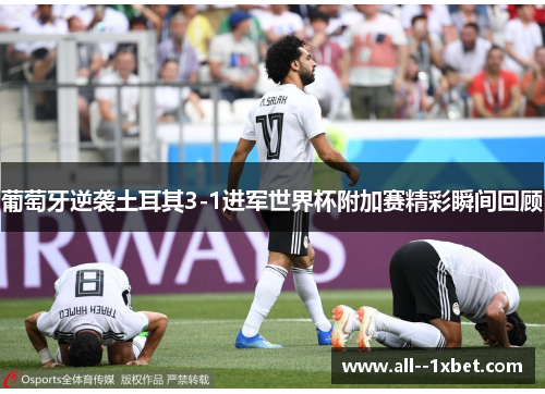 葡萄牙逆袭土耳其3-1进军世界杯附加赛精彩瞬间回顾 葡萄牙逆袭土耳其3-1进军世界杯附加赛精彩瞬间回顾