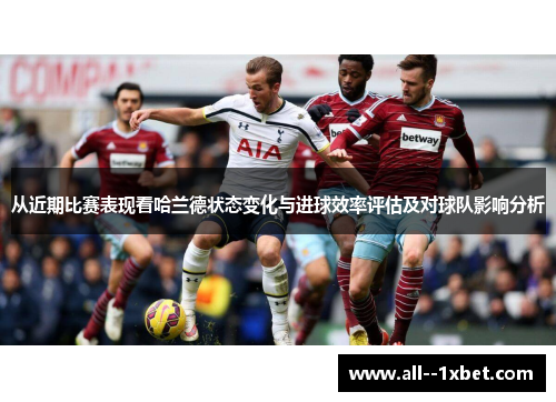 从近期比赛表现看哈兰德状态变化与进球效率评估及对球队影响分析 从近期比赛表现看哈兰德状态变化与进球效率评估及对球队影响分析