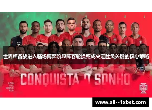 世界杯备战进入临场博弈阶段阵容轮换或成决定胜负关键的核心策略 世界杯备战进入临场博弈阶段阵容轮换或成决定胜负关键的核心策略