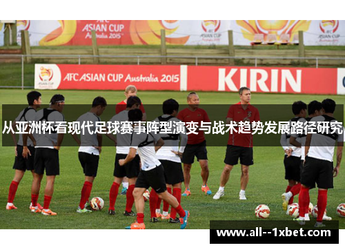 从亚洲杯看现代足球赛事阵型演变与战术趋势发展路径研究 从亚洲杯看现代足球赛事阵型演变与战术趋势发展路径研究