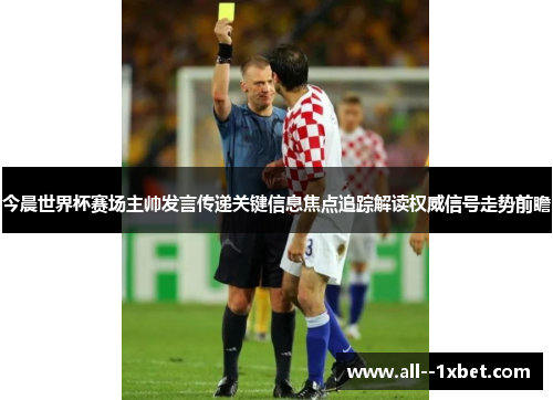 今晨世界杯赛场主帅发言传递关键信息焦点追踪解读权威信号走势前瞻