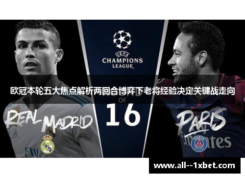 欧冠本轮五大焦点解析两回合博弈下老将经验决定关键战走向 欧冠本轮五大焦点解析两回合博弈下老将经验决定关键战走向