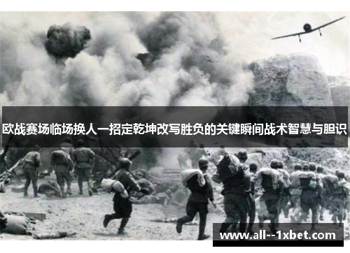欧战赛场临场换人一招定乾坤改写胜负的关键瞬间战术智慧与胆识 欧战赛场临场换人一招定乾坤改写胜负的关键瞬间战术智慧与胆识