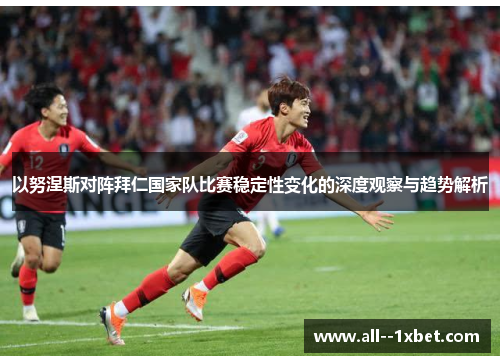 以努涅斯对阵拜仁国家队比赛稳定性变化的深度观察与趋势解析