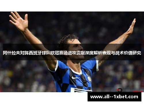 阿什拉夫对阵西班牙球队欧冠赛场进攻贡献深度解析表现与战术价值研究 阿什拉夫对阵西班牙球队欧冠赛场进攻贡献深度解析表现与战术价值研究