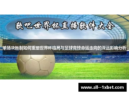 单场决胜制如何重塑世界杯格局与足球竞技命运走向的深远影响分析