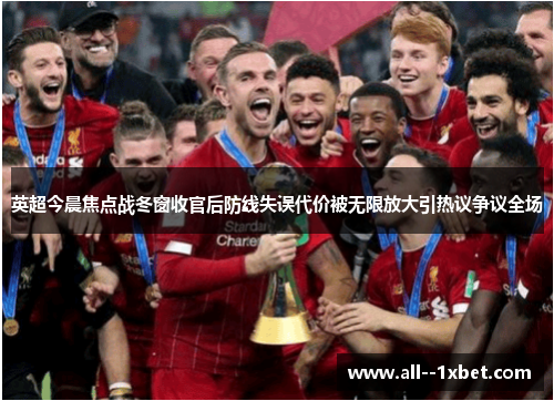 英超今晨焦点战冬窗收官后防线失误代价被无限放大引热议争议全场 英超今晨焦点战冬窗收官后防线失误代价被无限放大引热议争议全场