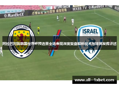 阿拉巴对阵韩国世界杯预选赛全场表现深度复盘解析战术与球员发挥评述 阿拉巴对阵韩国世界杯预选赛全场表现深度复盘解析战术与球员发挥评述