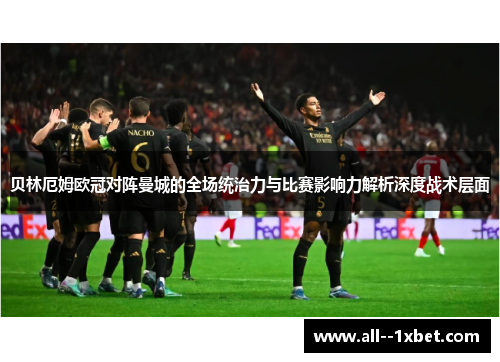 贝林厄姆欧冠对阵曼城的全场统治力与比赛影响力解析深度战术层面 贝林厄姆欧冠对阵曼城的全场统治力与比赛影响力解析深度战术层面