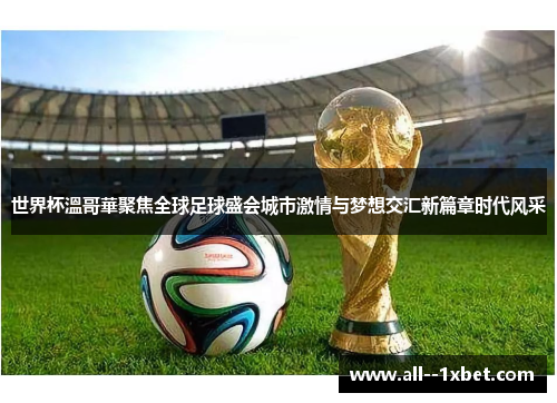 世界杯溫哥華聚焦全球足球盛会城市激情与梦想交汇新篇章时代风采 世界杯溫哥華聚焦全球足球盛会城市激情与梦想交汇新篇章时代风采