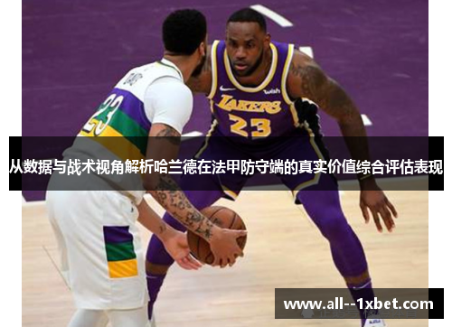 从数据与战术视角解析哈兰德在法甲防守端的真实价值综合评估表现 从数据与战术视角解析哈兰德在法甲防守端的真实价值综合评估表现