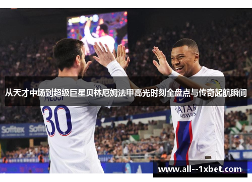 从天才中场到超级巨星贝林厄姆法甲高光时刻全盘点与传奇起航瞬间