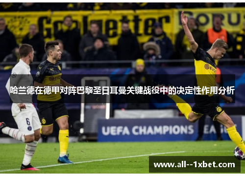 哈兰德在德甲对阵巴黎圣日耳曼关键战役中的决定性作用分析 哈兰德在德甲对阵巴黎圣日耳曼关键战役中的决定性作用分析