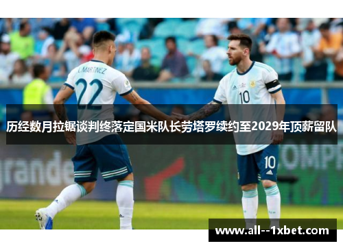 历经数月拉锯谈判终落定国米队长劳塔罗续约至2029年顶薪留队 历经数月拉锯谈判终落定国米队长劳塔罗续约至2029年顶薪留队