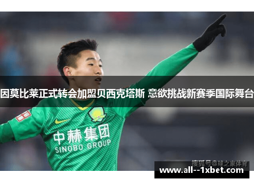因莫比莱正式转会加盟贝西克塔斯 意欲挑战新赛季国际舞台 因莫比莱正式转会加盟贝西克塔斯 意欲挑战新赛季国际舞台