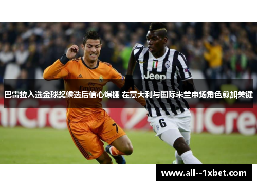 巴雷拉入选金球奖候选后信心爆棚 在意大利与国际米兰中场角色愈加关键 巴雷拉入选金球奖候选后信心爆棚 在意大利与国际米兰中场角色愈加关键