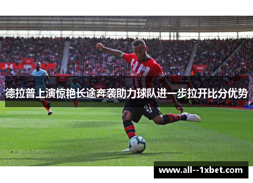 德拉普上演惊艳长途奔袭助力球队进一步拉开比分优势 德拉普上演惊艳长途奔袭助力球队进一步拉开比分优势