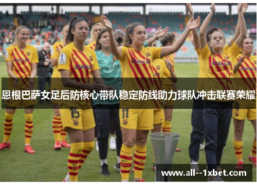 恩根巴萨女足后防核心带队稳定防线助力球队冲击联赛荣耀