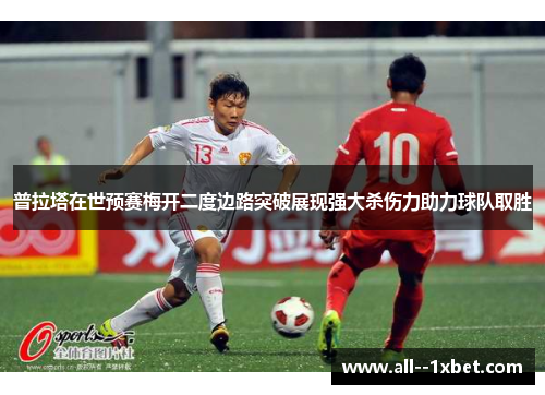普拉塔在世预赛梅开二度边路突破展现强大杀伤力助力球队取胜