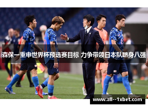 森保一重申世界杯预选赛目标 力争带领日本队跻身八强 森保一重申世界杯预选赛目标 力争带领日本队跻身八强