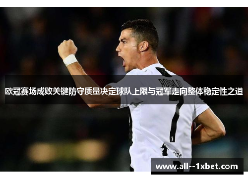 欧冠赛场成败关键防守质量决定球队上限与冠军走向整体稳定性之道