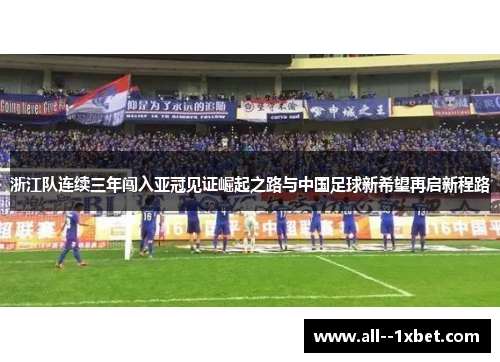 浙江队连续三年闯入亚冠见证崛起之路与中国足球新希望再启新程路