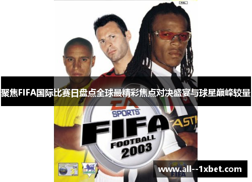 聚焦FIFA国际比赛日盘点全球最精彩焦点对决盛宴与球星巅峰较量