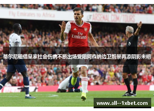 蒂尔尼租借皇家社会伤病不断出场受阻阿森纳边卫前景再添阴影未明