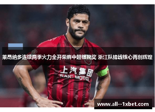 莱昂纳多连续两季火力全开荣膺中超银靴奖 浙江队锋线核心再创辉煌