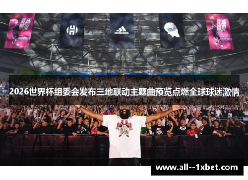 2026世界杯组委会发布三地联动主题曲预览点燃全球球迷激情 2026世界杯组委会发布三地联动主题曲预览点燃全球球迷激情
