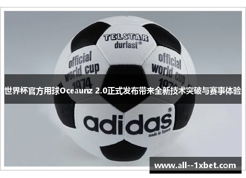 世界杯官方用球Oceaunz 2.0正式发布带来全新技术突破与赛事体验