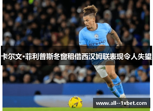 卡尔文·菲利普斯冬窗租借西汉姆联表现令人失望