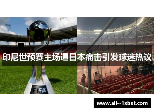 印尼世预赛主场遭日本痛击引发球迷热议