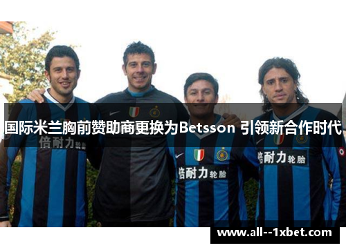 国际米兰胸前赞助商更换为Betsson 引领新合作时代 国际米兰胸前赞助商更换为Betsson 引领新合作时代