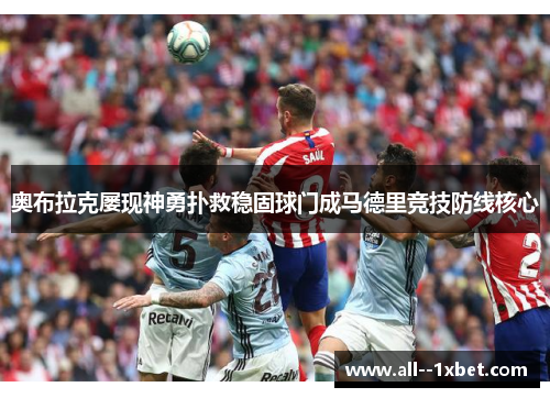 奥布拉克屡现神勇扑救稳固球门成马德里竞技防线核心