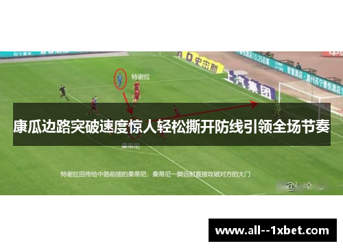 康瓜边路突破速度惊人轻松撕开防线引领全场节奏