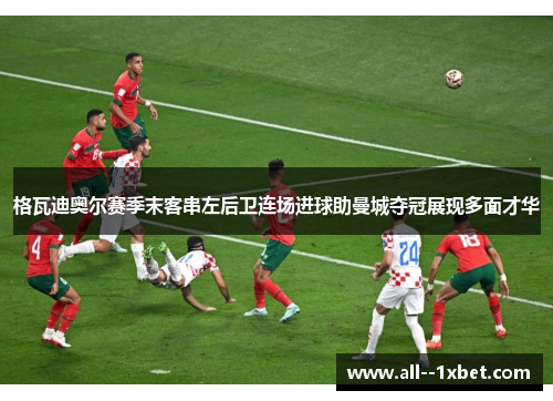 格瓦迪奥尔赛季末客串左后卫连场进球助曼城夺冠展现多面才华