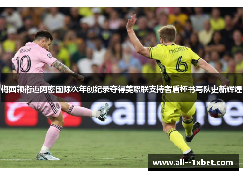 梅西领衔迈阿密国际次年创纪录夺得美职联支持者盾杯书写队史新辉煌