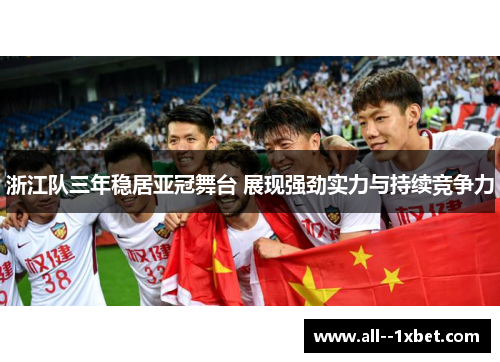 浙江队三年稳居亚冠舞台 展现强劲实力与持续竞争力