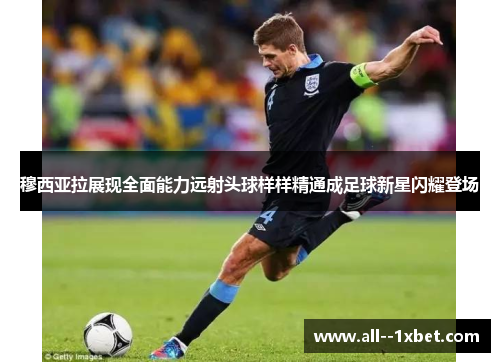 穆西亚拉展现全面能力远射头球样样精通成足球新星闪耀登场