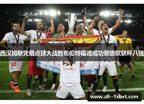 西汉姆联凭借点球大战胜布伦特福德成功晋级欧联杯八强