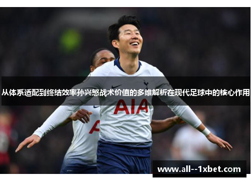 从体系适配到终结效率孙兴慜战术价值的多维解析在现代足球中的核心作用 从体系适配到终结效率孙兴慜战术价值的多维解析在现代足球中的核心作用