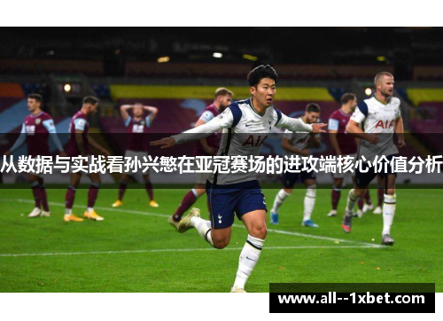 从数据与实战看孙兴慜在亚冠赛场的进攻端核心价值分析