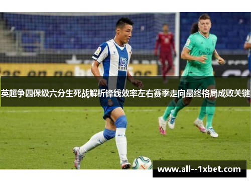 英超争四保级六分生死战解析锋线效率左右赛季走向最终格局成败关键