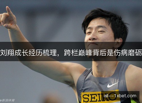 刘翔成长经历梳理，跨栏巅峰背后是伤病磨砺