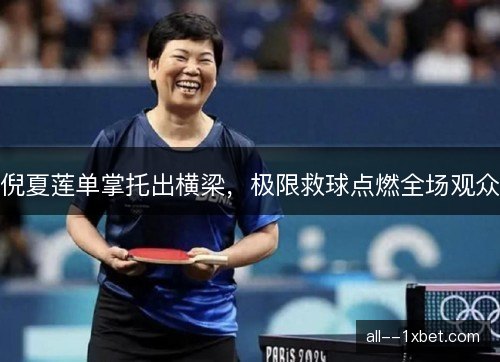 倪夏莲单掌托出横梁，极限救球点燃全场观众