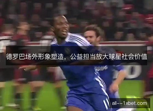 德罗巴场外形象塑造，公益担当放大球星社会价值