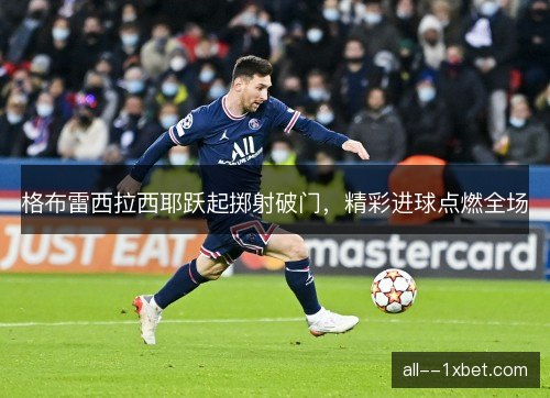 格布雷西拉西耶跃起掷射破门，精彩进球点燃全场